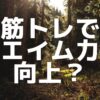 筋トレでエイム力向上？